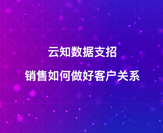 云知数据支招：销售该如何做好客户关系}